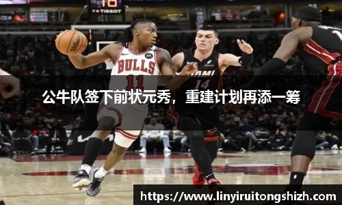 公牛队签下前状元秀，重建计划再添一筹