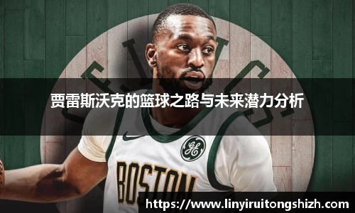 贾雷斯沃克的篮球之路与未来潜力分析