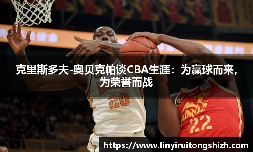 克里斯多夫-奥贝克帕谈CBA生涯：为赢球而来，为荣誉而战