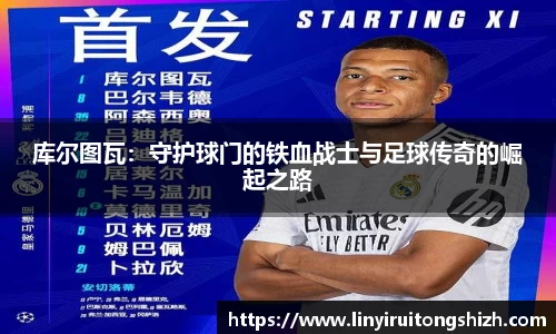 库尔图瓦：守护球门的铁血战士与足球传奇的崛起之路