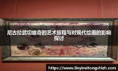 尼古拉武切维奇的艺术旅程与对现代绘画的影响探讨