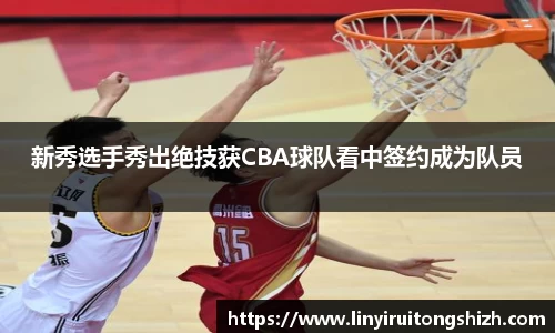 新秀选手秀出绝技获CBA球队看中签约成为队员