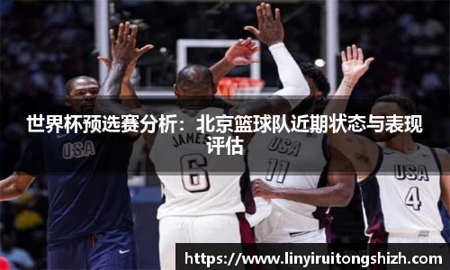 世界杯预选赛分析：北京篮球队近期状态与表现评估
