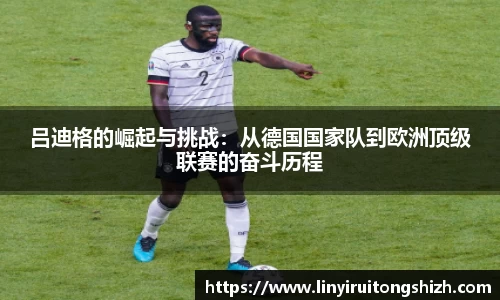 吕迪格的崛起与挑战：从德国国家队到欧洲顶级联赛的奋斗历程
